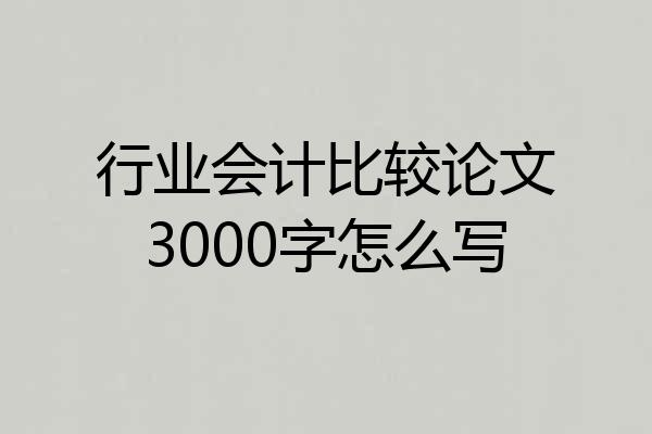 行业会计比较论文3000字怎么写