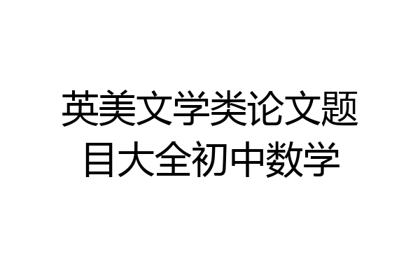 英美文学类论文题目大全初中数学