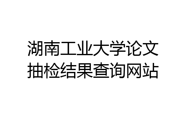 湖南工业大学论文抽检结果查询网站