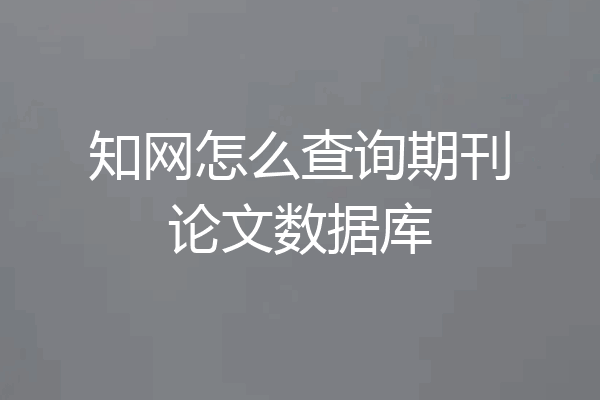 知网怎么查询期刊论文数据库