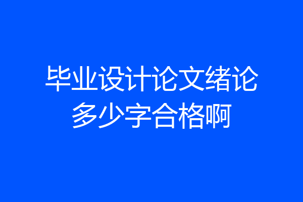 毕业设计论文绪论多少字合格啊