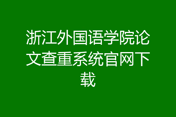 浙江外国语学院论文查重系统官网下载