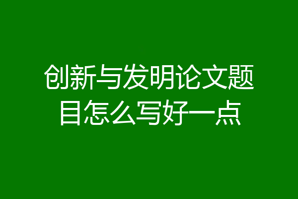 创新与发明论文题目怎么写好一点