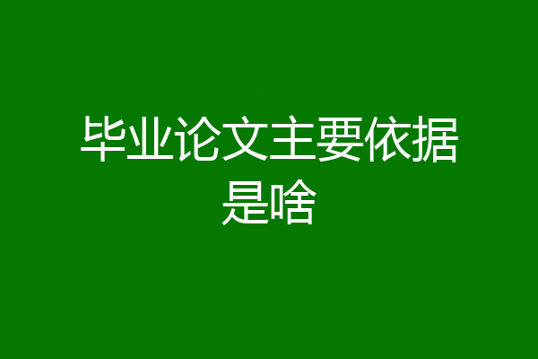毕业论文主要依据是啥