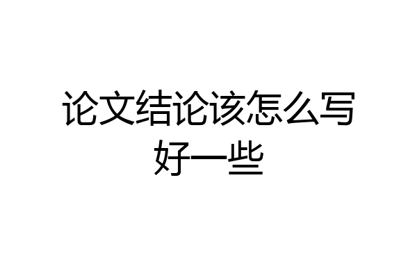 论文结论该怎么写好一些
