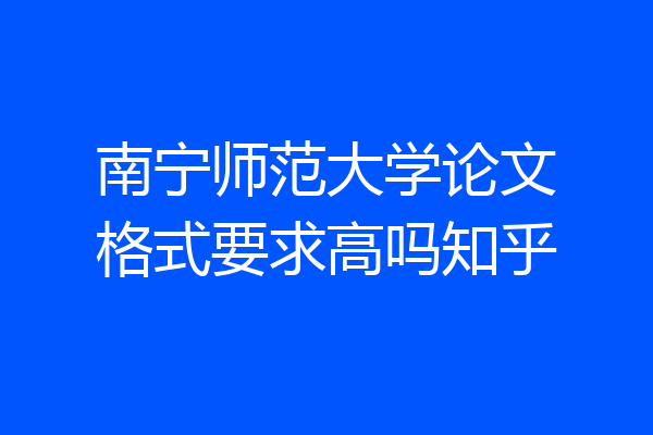 南宁师范大学论文格式要求高吗知乎