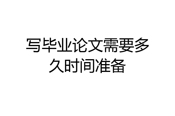 写毕业论文需要多久时间准备