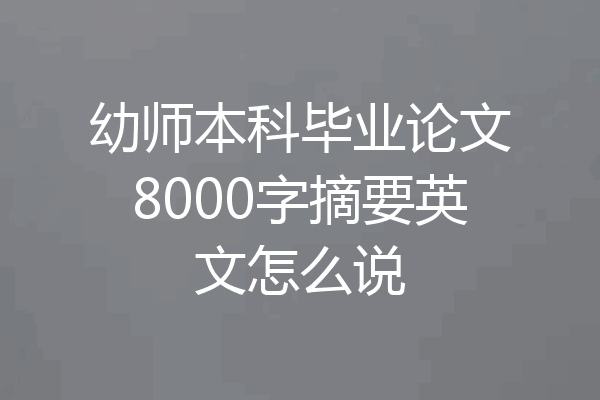幼师本科毕业论文8000字摘要英文怎么说