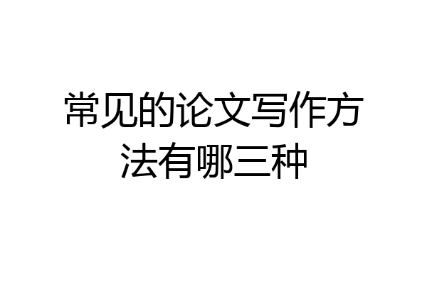 常见的论文写作方法有哪三种