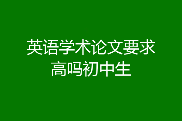英语学术论文要求高吗初中生