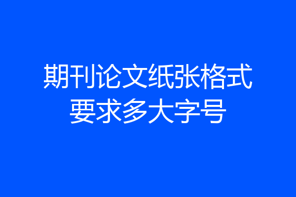 期刊论文纸张格式要求多大字号