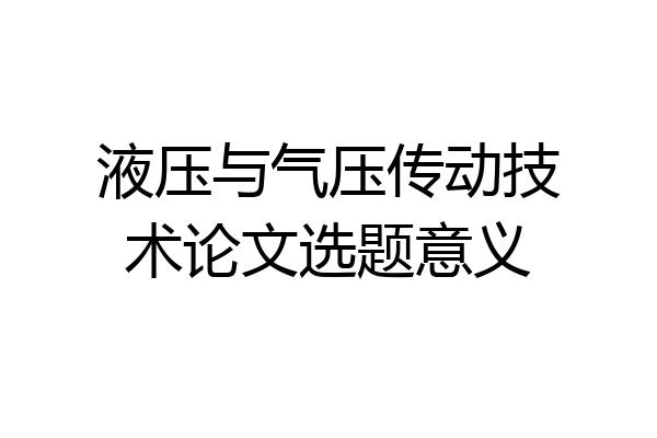 液压与气压传动技术论文选题意义