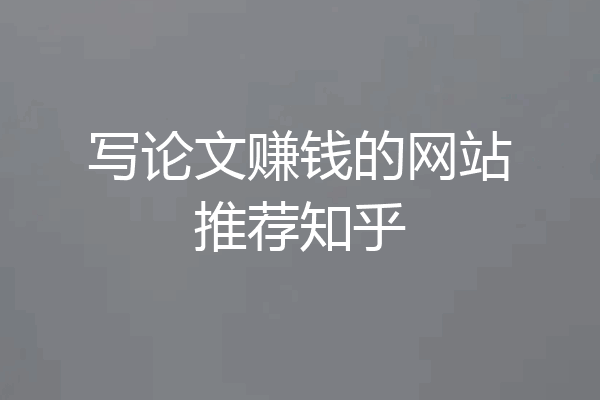 写论文赚钱的网站推荐知乎
