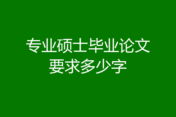 专业硕士毕业论文要求多少字