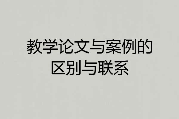 教学论文与案例的区别与联系