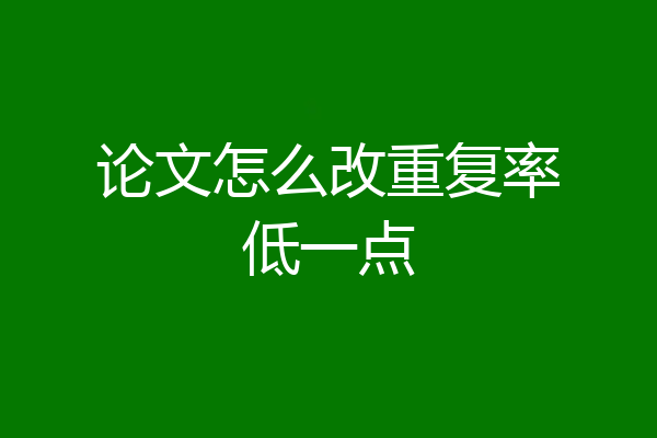 论文怎么改重复率低一点