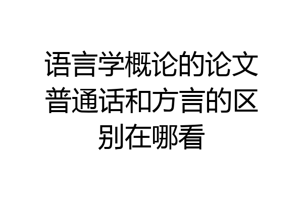 语言学概论的论文普通话和方言的区别在哪看
