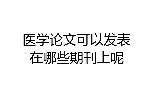 医学论文可以发表在哪些期刊上呢