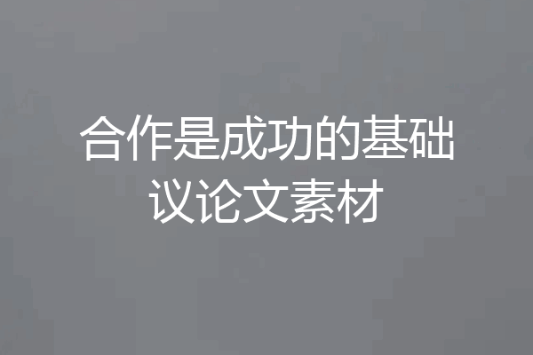 合作是成功的基础议论文素材