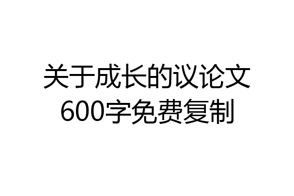关于成长的议论文600字免费复制