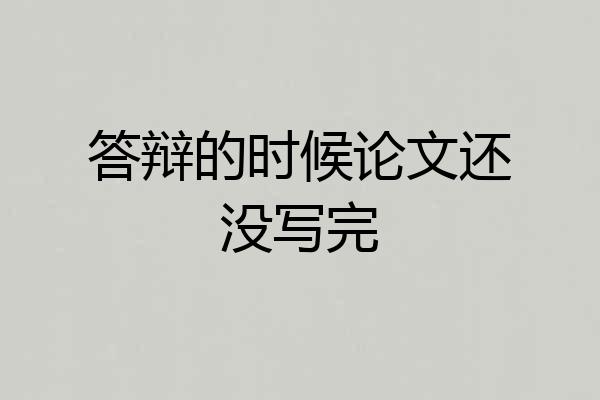 答辩的时候论文还没写完