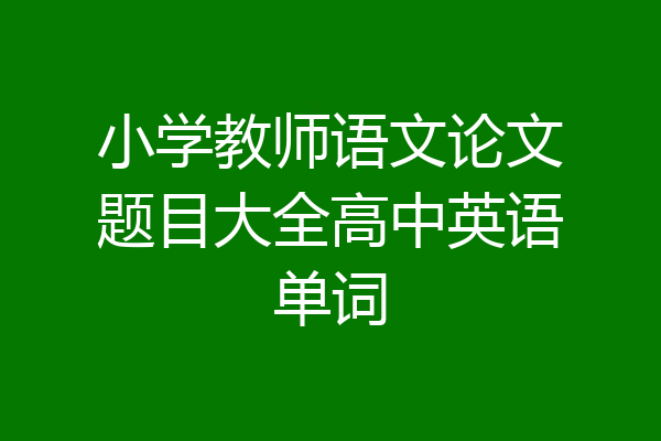 小学教师语文论文题目大全高中英语单词