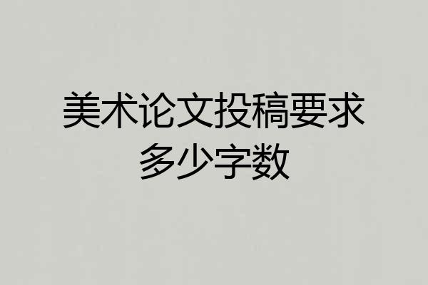 美术论文投稿要求多少字数