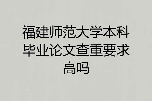 福建师范大学本科毕业论文查重要求高吗