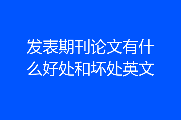 发表期刊论文有什么好处和坏处英文