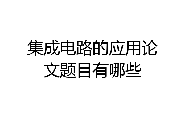 集成电路的应用论文题目有哪些