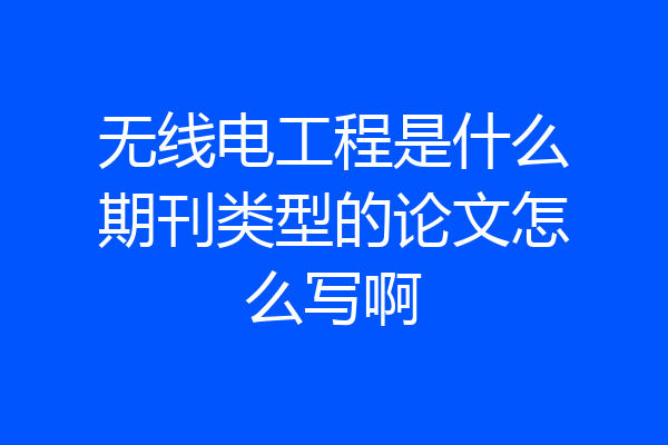 无线电工程是什么期刊类型的论文怎么写啊