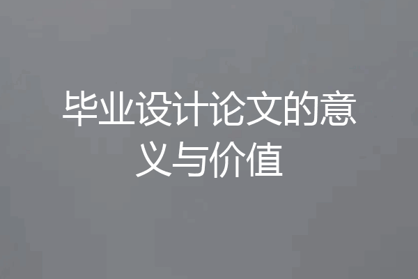 毕业设计论文的意义与价值