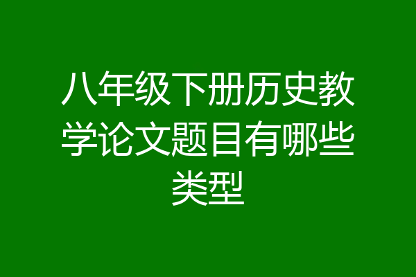 八年级下册历史教学论文题目有哪些类型
