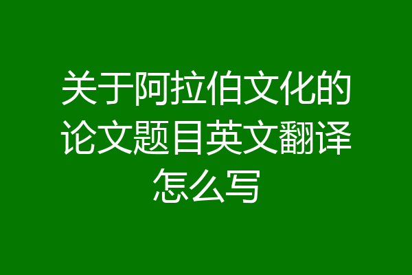 关于阿拉伯文化的论文题目英文翻译怎么写