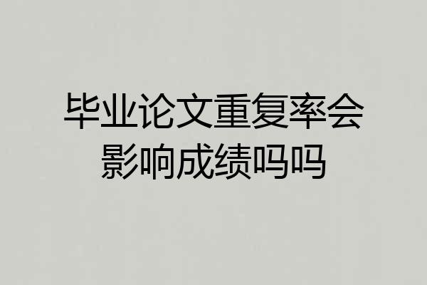 毕业论文重复率会影响成绩吗吗