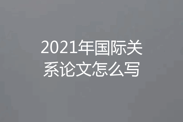 2021年国际关系论文怎么写