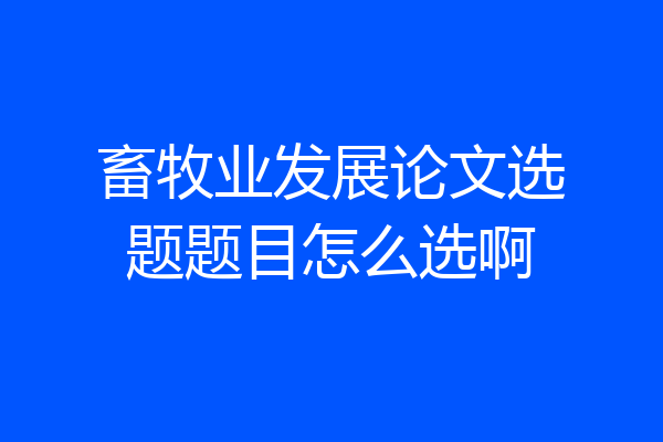 畜牧业发展论文选题题目怎么选啊
