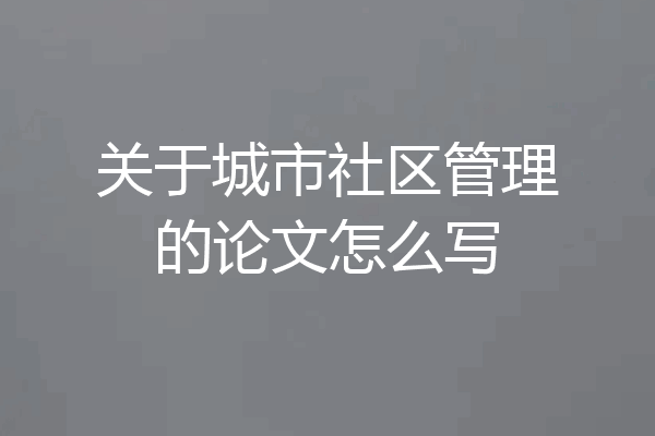 关于城市社区管理的论文怎么写
