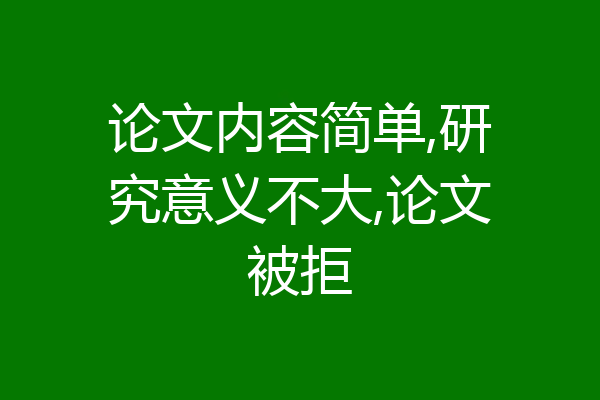 论文内容简单,研究意义不大,论文被拒