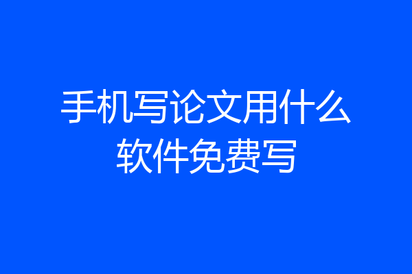 手机写论文用什么软件免费写