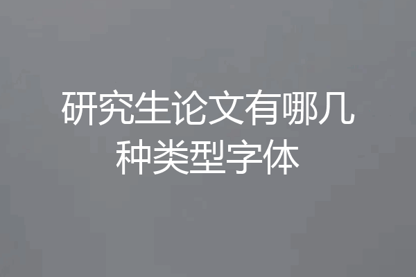 研究生论文有哪几种类型字体
