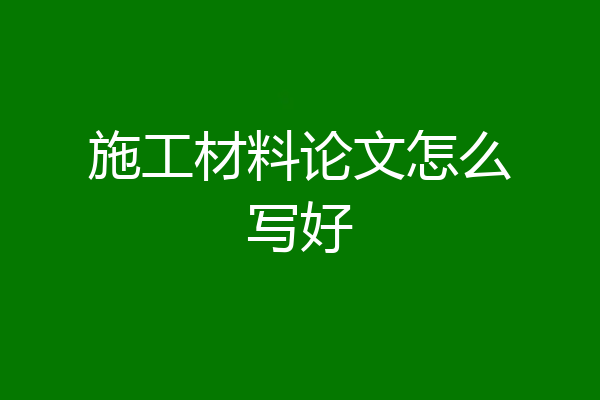 施工材料论文怎么写好
