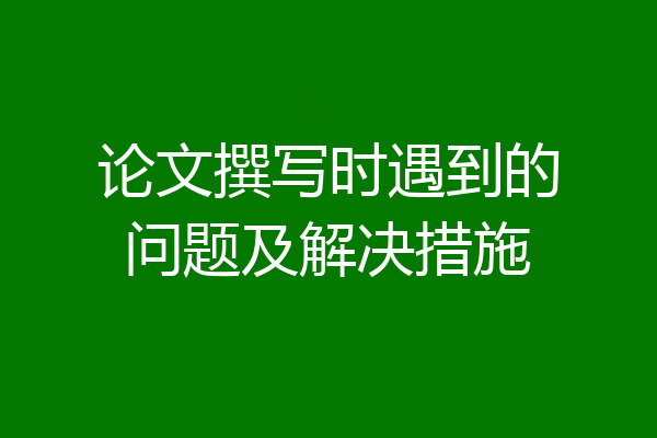论文撰写时遇到的问题及解决措施