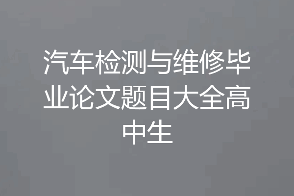 汽车检测与维修毕业论文题目大全高中生
