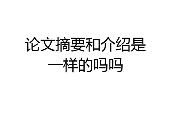 论文摘要和介绍是一样的吗吗