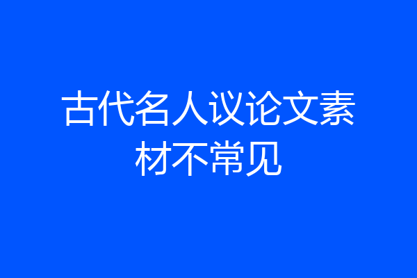 古代名人议论文素材不常见