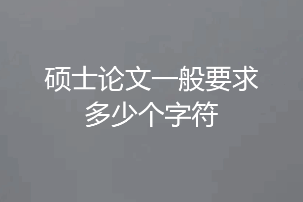 硕士论文一般要求多少个字符