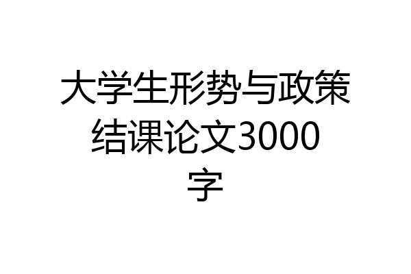 大学生形势与政策结课论文3000字