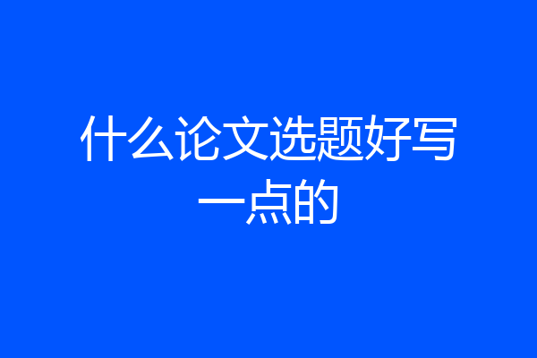 什么论文选题好写一点的