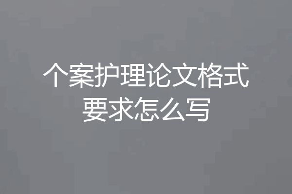 个案护理论文格式要求怎么写